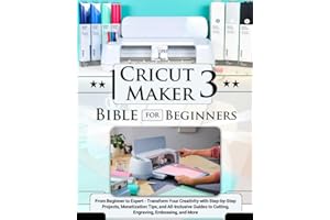 Cricut Maker 3 Bible for Beginners: From Beginner to Expert - Transform Your Creativity with Step-by-Step Projects, Monetization Tips, and ... to Cutting, Engraving, Embossing, and More
