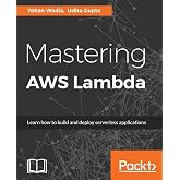 Mastering AWS Lambda: Learn how to build and deploy serverless applications
