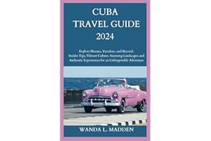 CUBA TRAVEL GUIDE 2024: Explore Havana, Varadero, and Beyond, Insider Tips, Vibrant Culture, Stunning Landscapes and Authenti