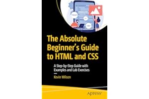 The Absolute Beginner's Guide to HTML and CSS: A Step-by-Step Guide with Examples and Lab Exercises