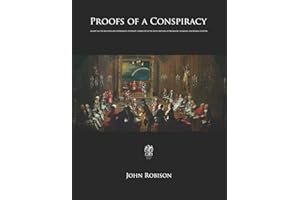 Proofs of a Conspiracy: Against All The Religions and Governments Of Europe, Carried On In The Secret Meetings of Freemasons, Illuminati, and Reading Societies