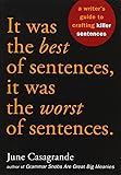 It Was the Best of Sentences, It Was the Worst of Sentences: A Writer's Guide to Crafting Killer Sentences