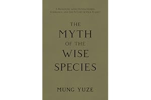 The Myth of the Wise Species: A Reckoning with Human Hubris, Ignorance, and the Future of Our Planet