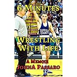 6 Minutes Wrestling with Life: How the Greatest Sport on Earth Prepared Me for the Fight of My Life (Every Breath Is Gold Book 1)