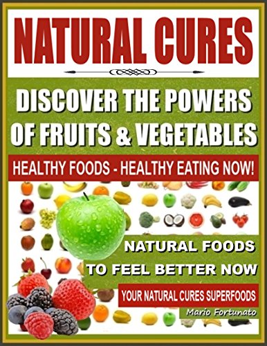 NATURAL CURES - Discover The Powers of Fruits and Vegetables: Healthy Foods - Healthy Eating Now, Na by Mario Fortunato