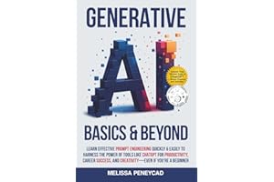 Generative AI Basics & Beyond: Learn Effective Prompt Engineering Quickly & Easily to Harness the Power of Tools Like ChatGPT for Productivity, Career Success, & Creativity—Even If You're a Beginner