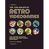 The 100 Greatest Retro Videogames: The Inside Stories Behind the Best Games Ever Made
