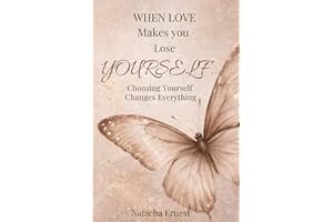 WHEN LOVE MAKES YOU LOSE YOURSELF…: Choosing Yourself Changes Everything