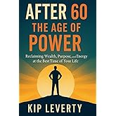After 60: The Age of Power: Reclaiming Wealth, Purpose, and Energy at the Best Time of Your Life