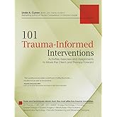 101 Trauma-Informed Interventions: Activities, Exercises and Assignments to Move the Client and Therapy Forward
