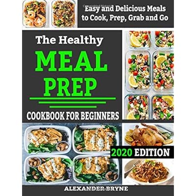 The Healthy Meal Prep Cookbook for Beginners: Easy and Delicious Meals to Cook, Prep, Grab and Go 2020 Edition The Healthy Meal Prep Cookbook for Beginners: Easy and Delicious Meals to Cook, Prep, Grab and Go 2020 Edition