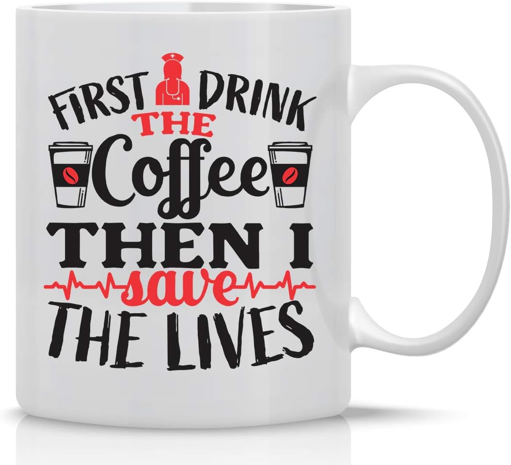 First I Drink Coffee, Then I Save Lives - 11oz White Ceramic Coffee Mug - Funny Nurse Mugs, Office Gifts for Family, Friends, Bosses and Employees - by CBTwear
