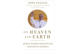 On Heaven and Earth: Pope Francis on Faith, Family, and the Church in the Twenty-First Century
