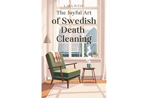 The Joyful Art of Swedish Death Cleaning: Declutter Your Home with Intention, Live Your Life with Simplicity, and Leave a Legacy Your Children Will Cherish