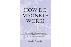 HOW DO MAGNETS WORK?: The Very First Comprehensive Explanation Of Magnetic Interactions At The Elementary Level