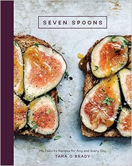 Seven Spoons: My Favorite Recipes for Any and Every Day, by Tara O'Brady