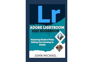 ADOBE LIGHTROOM 2025 GUIDEBOOK: Mastering Modern Photo Editing from Desktop to Mobile