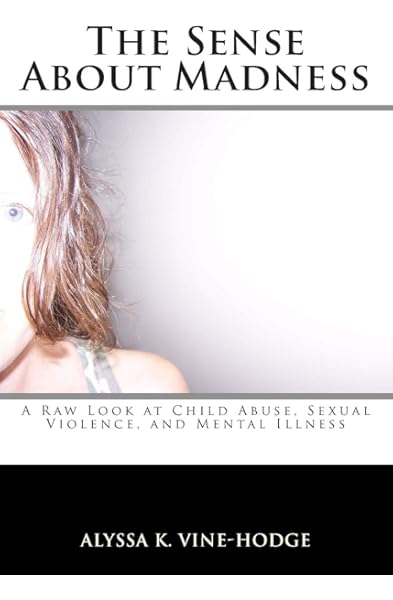 The Sense About Madness A Raw Look At Child Abuse Sexual Violence And Mental Illness Vine Hodge Alyssa K Amazon Com Books