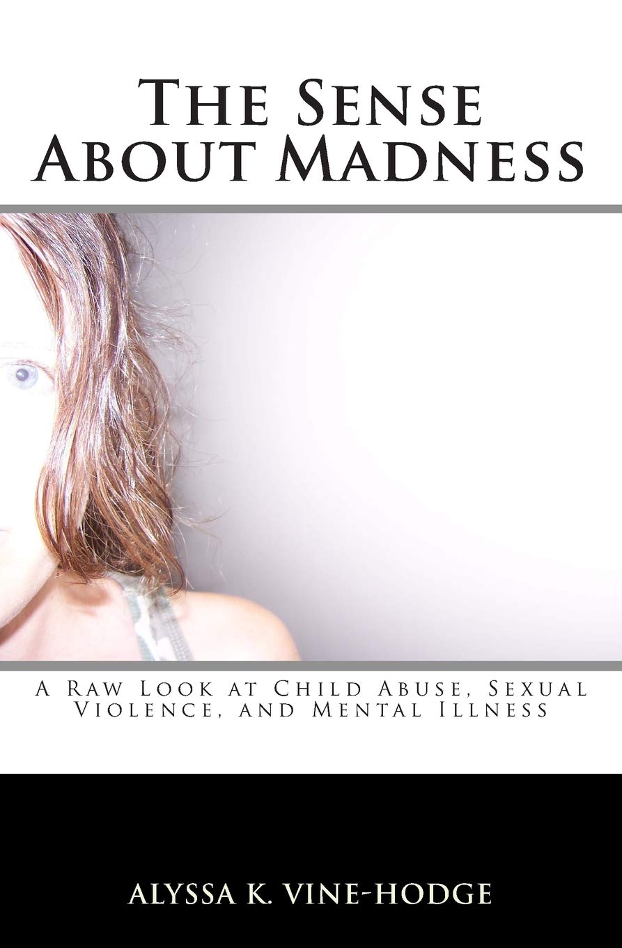 The Sense About Madness: A Raw Look at Child Abuse, Sexual Violence, and  Mental Illness: Vine-Hodge, Alyssa K.: 9780692482261: Amazon.com: Books