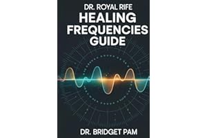 Dr. Royal Rife Healing Frequencies Guide: A Comprehensive Guide to Unlock the Rife Machine for Healing of Different Health Co