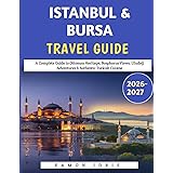 Istanbul & Bursa travel guide 2026-2027: A Complete Guide to Ottoman Heritage, Bosphorus Views, Uludağ Adventures & Authentic Turkish Cuisine