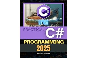 Practical C# Programming 2025: A Complete Guide To Building Modern Scalable And Maintainable Applications From Fundamentals To Advanced Development Concepts And Real World Solutions