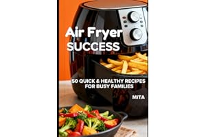 Air Fryer SUCCESS: 50 QUICK & HEALTHY RECIPES FOR BUSY FAMILIES