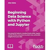 Beginning Data Science with Python and Jupyter: Use powerful tools to unlock actionable insights from data