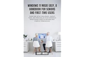 WINDOWS 11 MADE EASY, A HANDBOOK FOR SENIORS AND FIRST-TIME USERS: OVERCOME SETUP CHALLENGES, SIMPLIFY TASKS, AND PERSONALIZE