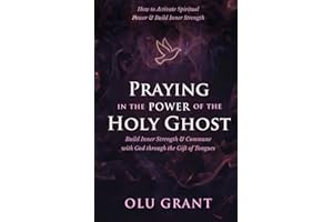 Praying in the Power of the Holy Ghost: How to Activate Spiritual Power, Build Inner Strength, and Commune with God Through t
