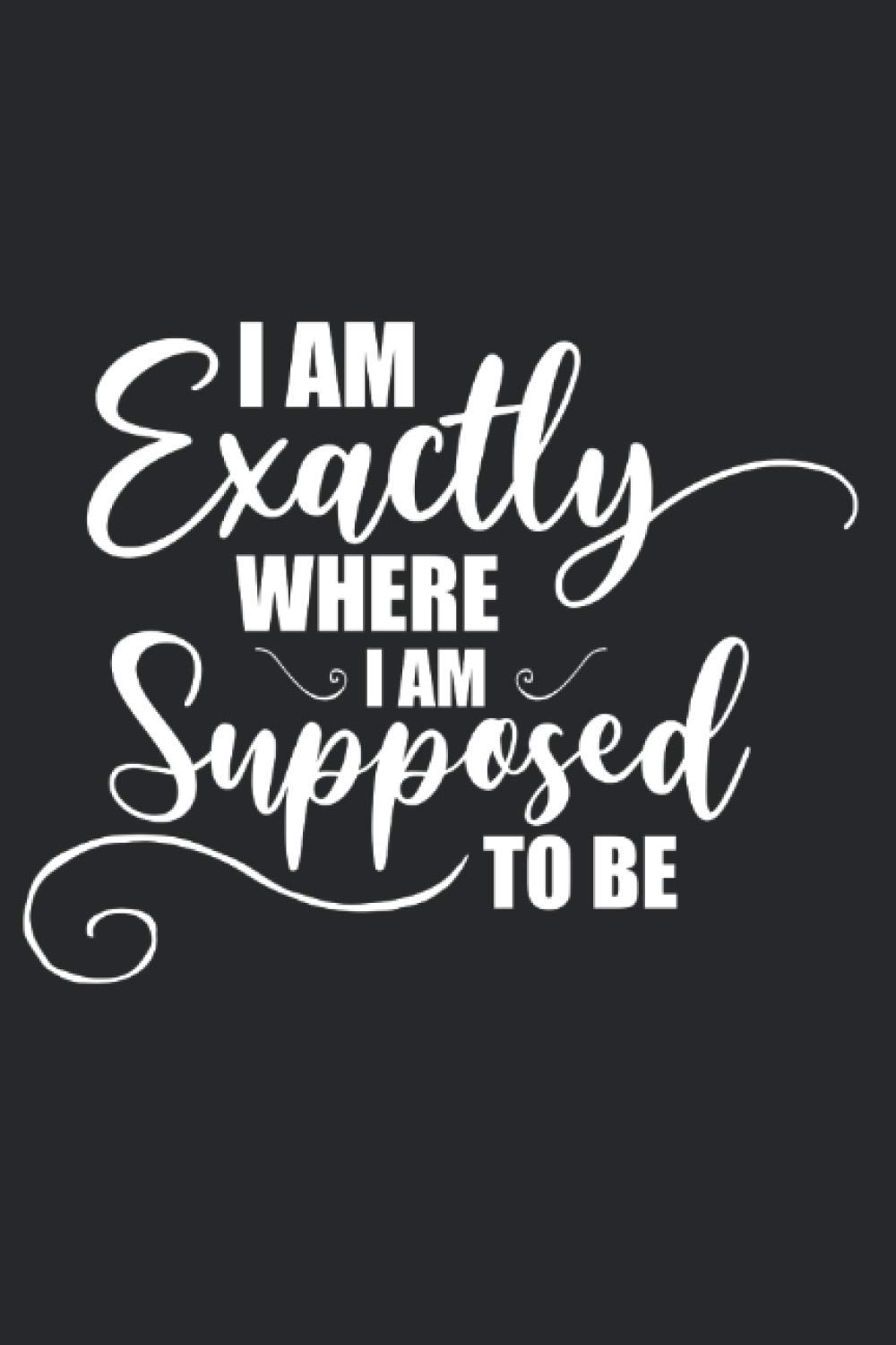 I Am Exactly Where I Am Supposed To Be: Inspirational Quote Journal, Motivational Saying Diary Lined Notebook: Creations, Ast: 9798698924364: Amazon.com: Books