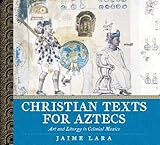 Christian Texts for Aztecs: Art and Liturgy In Colonial Mexico