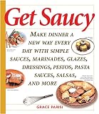 Get Saucy: Make Dinner A New Way Every Day With Simple Sauces, Marinades, Dressings, Glazes, Pestos, by 