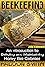 Beekeeping: An Introduction to Building and Maintaining Honey Bee Colonies (2nd Edition) (beehive, bee keeping, keeping bees, raw honey, honey bee, apiculture, beekeeper)
