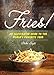 Fries!: An Illustrated Guide to the World's Favorite Food