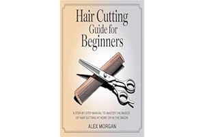 Hair Cutting Guide for Beginners: A Step-by-Step Manual to Master the Basics of Hair Cutting at Home or in the Salon
