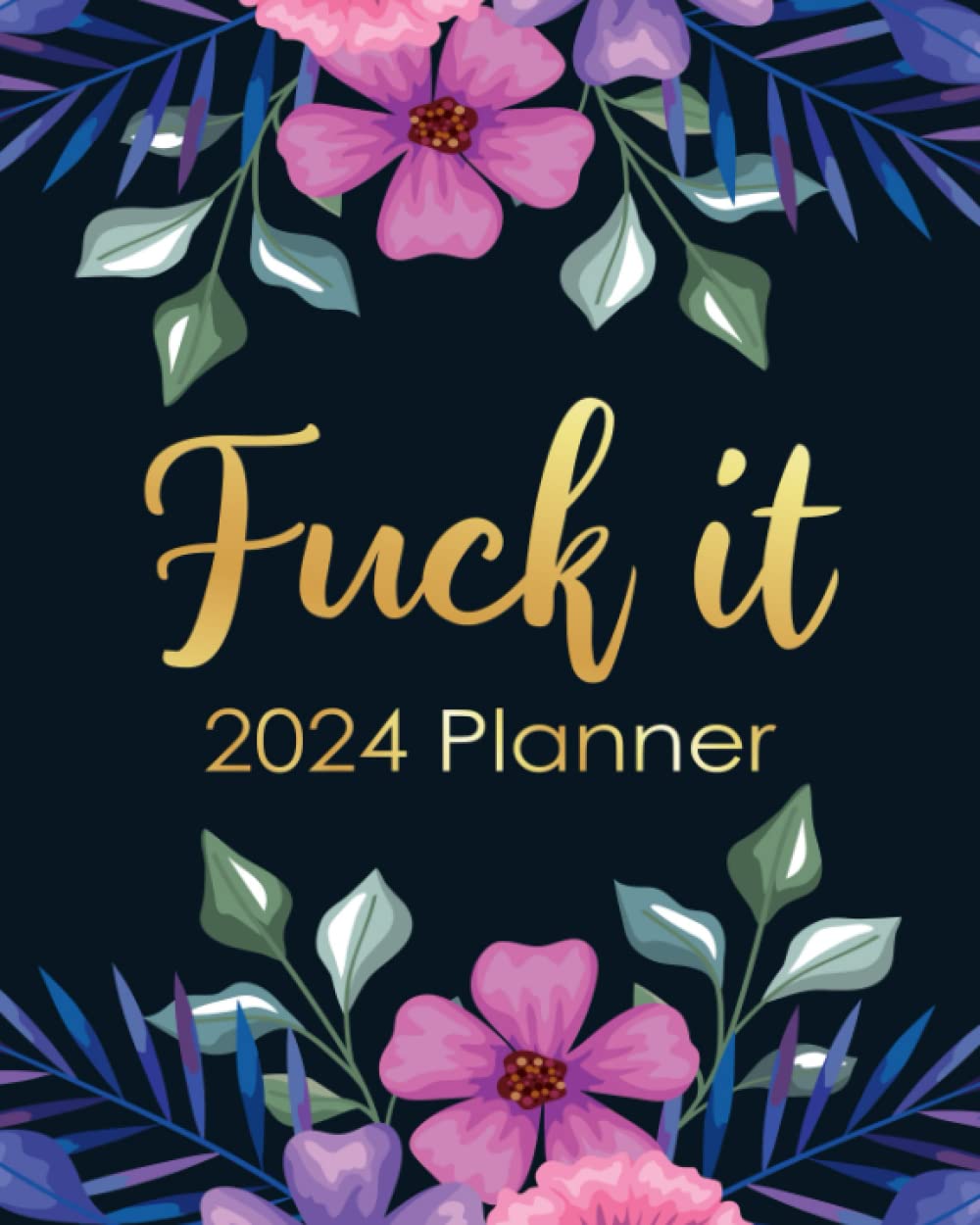 Fuck It 2024 Planner: Funny Weekly Organizer with Over 100 Sweary Affirmations and Badass Quotations