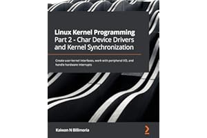 Linux Kernel Programming Part 2 - Char Device Drivers and Kernel Synchronization: Create user-kernel interfaces, work with pe