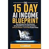 THE 15 DAY AI INCOME BLUEPRINT: Create Your Own Online Business Using ChatGPT, Canva and Free AI Tools - 21 Proven Models + Action Plan To Start Today