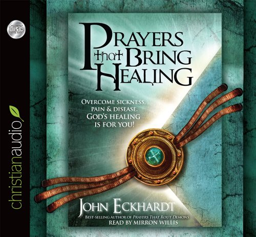 Prayers that Bring Healing: Overcome Sickness, Pain and Disease. God's Healing is for You!, by John Eckhardt