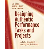 Designing Authentic Performance Tasks and Projects: Tools for Meaningful Learning and Assessment
