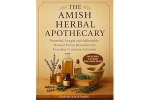 The Amish Herbal Apothecary: Powerful, Simple and Affordable Natural Home Remedies for Everyday Common Ailments