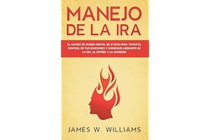 Manejo de la ira: El cambio de imagen mental de 21 días para tomar el control de tus emociones y conseguir liberarte de la ira, el estrés y la ... Emocional Práctica) (Spanish Edition)
