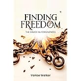 FINDING FREEDOM: The Grace in Forgiveness
