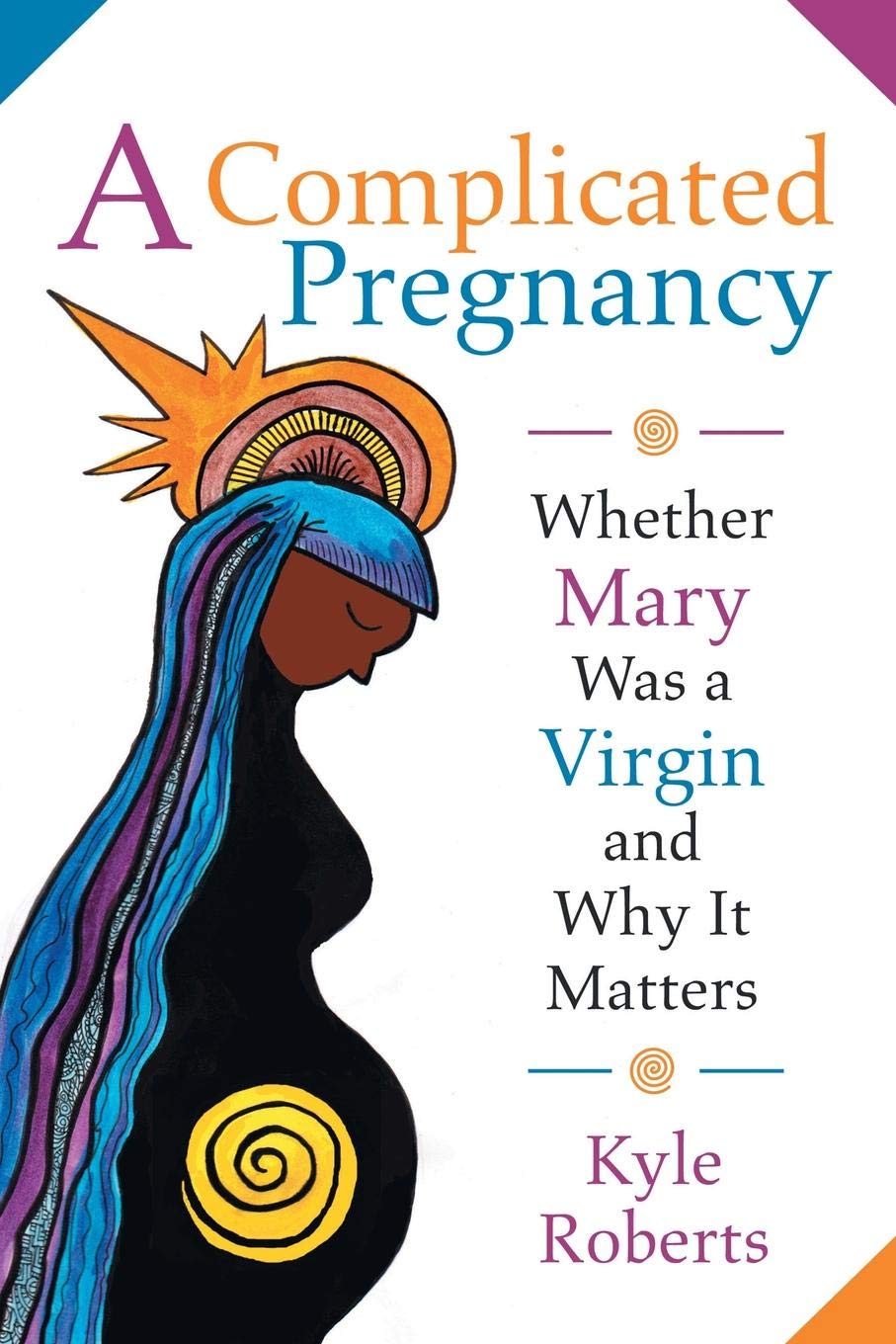 A Complicated Pregnancy Whether Mary Was A Virgin And Why It Matters Kyle Roberts 9781506406244 Amazon Com Books