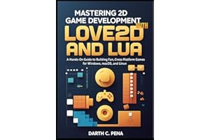 Mastering 2D Game Development with Love2D and Lua: A Hands-On Guide to Building Fun, Cross-Platform Games for Windows, macOS,