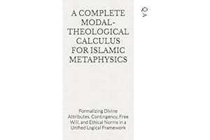 A COMPLETE MODAL-THEOLOGICAL CALCULUS FOR ISLAMIC METAPHYSICS: Formalizing Divine Attributes, Contingency, Free Will, and Eth