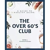 The Over 60's Club: Book 1. A Guide to Healthy Aging