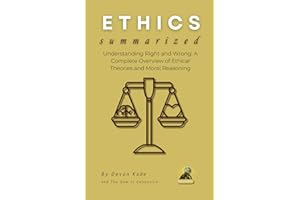 ETHICS Summarized: Understanding Right and Wrong: A Complete Overview of Ethical Theories and Moral Reasoning