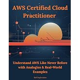 AWS Certified Cloud Practitioner: Understand AWS Like Never Before with Analogies &amp; Real-World Examples